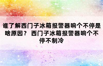 谁了解西门子冰箱报警器响个不停是啥原因？ 西门子冰箱报警器响个不停不制冷